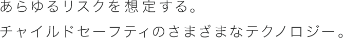 あらゆるリスクを想定する。チャイルドセーフティのさまざまなテクノロジー。